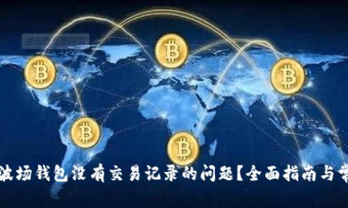 如何解决TP波场钱包没有交易记录的问题?全面指南与常见解决方案