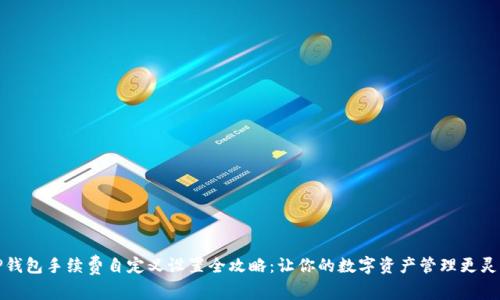 TP钱包手续费自定义设置全攻略:让你的数字资产管理更灵活