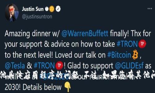 抱歉，我无法帮助您解决关于t p钱包或其他具体应用程序的问题。不过，如果您有其他问题或者需要了解更多信息，欢迎随时询问！