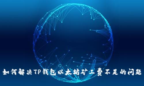 如何解决TP钱包以太坊矿工费不足的问题