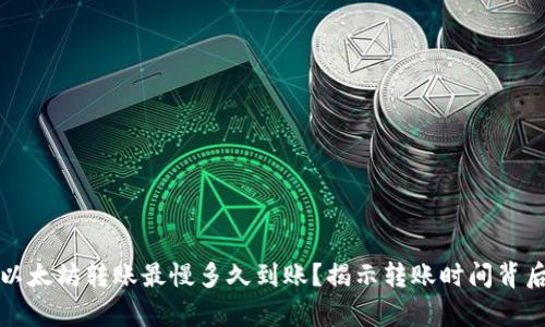 TP钱包以太坊转账最慢多久到账？揭示转账时间背后的真相