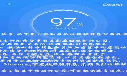 区块链钱包的公司名称有很多，以下是一些知名的区块链钱包公司及其名称：

1. **Coinbase** - 提供多种加密货币交易和存储服务的公司。
2. **Binance** - 该平台不仅是交易所，还提供各种钱包服务。
3. **Blockchain.com** - 提供比特币钱包和其他加密货币的存储功能。
4. **Exodus** - 有多种加密货币的钱包，界面友好，适合初学者。
5. **Trezor** - 硬件钱包，专注于安全性，适合存储大量资产。
6. **Ledger** - 另一种知名的硬件钱包品牌，以其高安全性著称。
7. **MetaMask** - 主要用于以太坊及其代币的浏览器扩展钱包。
8. **Trust Wallet** - Binance 官方的移动钱包，支持多种区块链和代币。

如果你有特定的需求或想要了解某个特别的公司，可以提供更多信息，我将很乐意为你提供帮助。