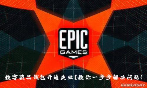 数字藏品钱包开通失败？教你一步步解决问题！
