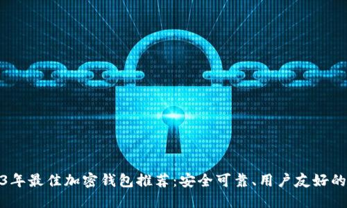 2023年最佳加密钱包推荐：安全可靠、用户友好的选择