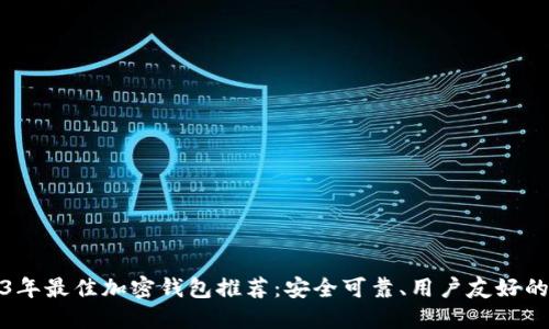2023年最佳加密钱包推荐：安全可靠、用户友好的选择
