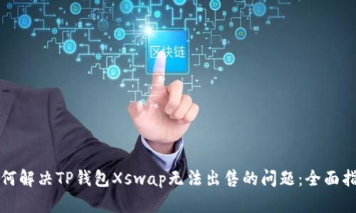如何解决TP钱包Xswap无法出售的问题：全面指南