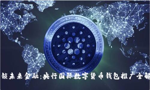 解锁未来金融：央行国际数字货币钱包推广全解析