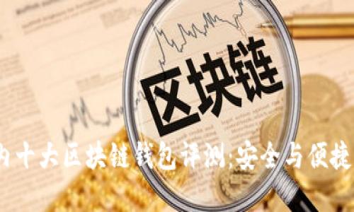 2023年国内十大区块链钱包评测:安全与便捷的完美结合