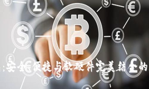 探索永富宝区块链钱包：安全、便捷与软硬件完美结合的数字资产管理解决方案