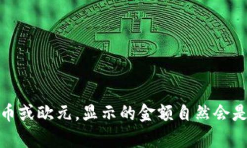 在TP钱包中，显示的金额取决于您选择的货币类型。如果您的账户设置为美元，那么显示的金额就是美元；如果选择的是其他货币，如人民币或欧元，显示的金额自然会是您所选择的货币。因此，您可以根据自己的需求在钱包设置中调整所需的货币单位。如果您有其他具体的问题或需要更多信息，欢迎询问！