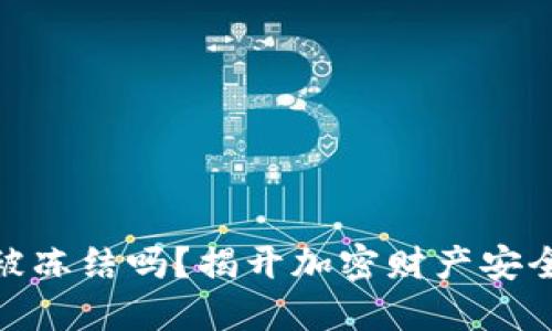 加密钱包会被冻结吗?揭开加密财产安全的神秘面纱