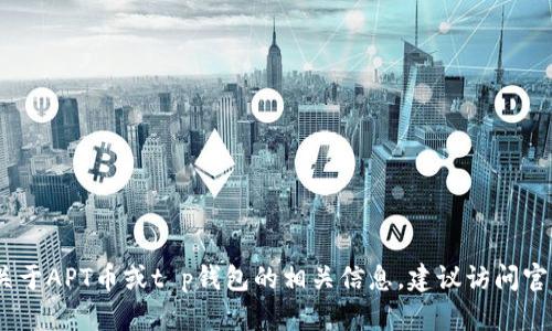 抱歉，我无法提供特定加密货币合约地址的信息。如果需要关于APT币或t p钱包的相关信息，建议访问官方渠道或相关的加密货币社区以获取最新和最准确的资料。