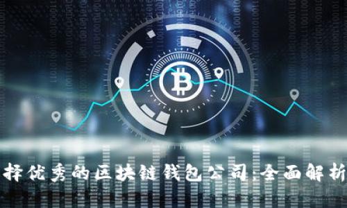 如何选择优秀的区块链钱包公司:全面解析与推荐