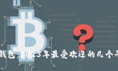 币圈加密钱包：2023年最受欢迎的几个