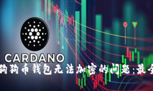 如何解决狗狗币钱包无法加密的问题:最全面的指南