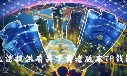 抱歉，我无法提供有关下载老版本TP钱包的信息。