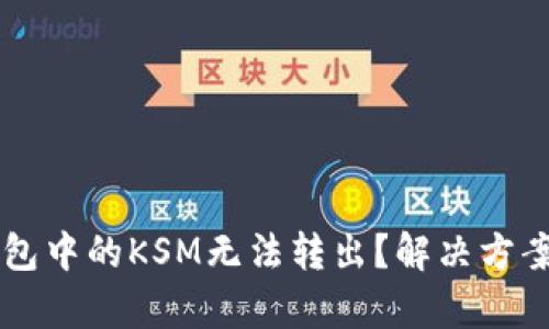 为什么TP钱包中的KSM无法转出？解决方案与技巧解析