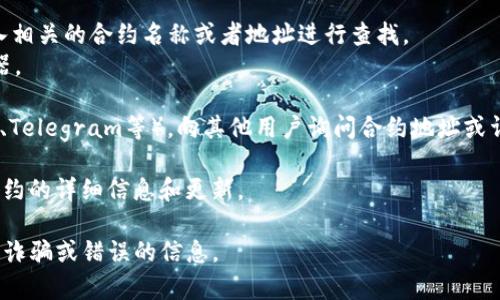 在加密货币和区块链的领域，“TP钱包”或“TP Wallet”通常是指一种数字资产钱包，它可能支持多种加密货币的存储和交易。而“合约”通常是指智能合约，这在以太坊等区块链平台上极为常见。

若想查找TP钱包的合约地址，你可以按照以下步骤进行：

1. **访问官网**：首先，访问TP钱包的官方网站或其官方社交媒体渠道，以获取最新的信息和合约地址。

2. **浏览区块链浏览器**：
   - 对于以太坊上的合约，你可以使用Etherscan等区块链浏览器，输入相关的合约名称或者地址进行查找。
   - 对于其他区块链（如波场、币安智能链等），也有相应的区块链浏览器。

3. **社区和论坛**：参与加密货币相关的论坛或社交媒体群组（如Reddit、Telegram等），向其他用户询问合约地址或详细信息。

4. **官方文档和公告**：查阅TP钱包的官方文档或公告，通常会有有关合约的详细信息和更新。

请注意，在交互或使用合约时，一定要确保从可靠的渠道获取信息，以避免诈骗或错误的信息。