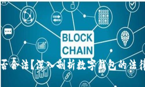 用数字钱包是否合法？深入剖析数字钱包的法律地位与合规性