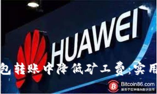 如何在TP钱包转账中降低矿工费：实用技巧与策略