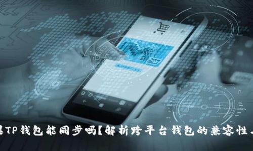 安卓与苹果TP钱包能同步吗?解析跨平台钱包的兼容性与使用体验