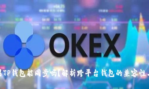 安卓与苹果TP钱包能同步吗?解析跨平台钱包的兼容性与使用体验
