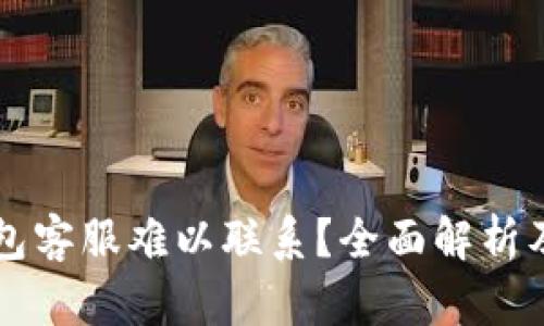 为何TP钱包客服难以联系?全面解析及解决方案
