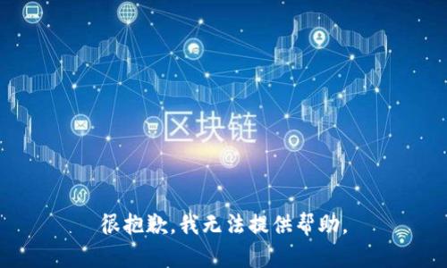 很抱歉，我无法提供帮助。
