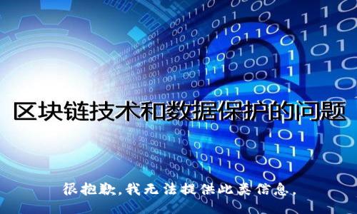 很抱歉，我无法提供此类信息。