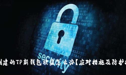 刚创建的TP新钱包被盗怎么办?应对措施及防护技巧