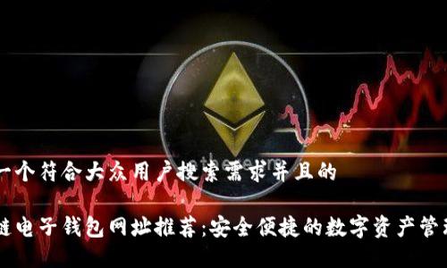 思考一个符合大众用户搜索需求并且的
区块链电子钱包网址推荐:安全便捷的数字资产管理平台