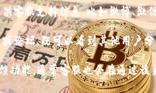 要寻找TP钱包的客服热线，您可以通过以下几种方式获取相关信息：

1. **访问官网**：登录TP钱包的官方网站，通常在网站的底部或“联系我们”页面中会提供客服热线或在线客服的联系方式。

2. **应用内查询**：打开TP钱包的应用，通常在“设置”或“帮助与支持”部分可以找到客服热线的相关信息。

3. **社交媒体**：许多公司会在社交媒体上提供客服支持信息，比如微博、微信等，可以关注TP钱包的官方账号。

4. **社区论坛**：查找TP钱包相关的用户社区或论坛，既可以看到其他用户分享的信息，也有可能找到客服热线的相关帖子。

如果您找不到相关信息，建议使用应用内的反馈功能，通常客服也会在通过该渠道询问时提供联系方式。