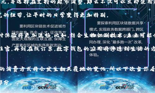   数字钱包：58元带来的购物新体验 / 

 guanjianci 数字钱包, 58元优惠, 购物便捷, 移动支付 /guanjianci 

引言：新时代的购物方式
随着科技的发展，数字钱包逐渐成为现代生活中不可或缺的一部分。特别是在购物领域，数字钱包不仅让我们的支付过程变得更加便捷高效，还带来了诸多优惠。在这样的背景下，58元的数字钱包优惠无疑成为了用户寻找新体验的热门选择。本文将深入探讨数字钱包的特点、58元优惠的价值以及如何充分利用这些便利。

数字钱包的优势是什么？
首先，数字钱包最大的优势就是它为用户提供了极大的便利。用户只需用手机扫描二维码，便能轻松完成支付，告别了繁琐的现金交易和银行卡操作。这一切都发生在几秒钟之间，从而提升了购物的效率。此外，数字钱包还支持各种支付场景，包括线上购物、线下消费以及各种服务的支付，大大拓展了用户的使用场景。

其次，数字钱包不仅方便，还常常伴随着各种优惠活动。比如58元的首次充值优惠或邀请好友奖励，都会吸引消费者积极参与。这种优惠不仅让用户感受到实实在在的折扣，更提升了他们的购物体验。例如，当你在某个商家购物时，使用数字钱包支付，立刻享受58元的现金返还或者抵扣，瞬间让你的购物账单变得更加友好。

58元优惠的独特价值
那么，58元的优惠究竟意味着什么？这是一个看似不大的数字，却有着其独特的价值。首先，58元可以为用户的日常消费提供实质性帮助。无论是购买日常生活必需品，还是享受美食，58元的省钱效果，加上数字钱包的便利性，真的是一种双赢的局面。

其次，58元的优惠能够降低消费者的心理门槛。很多人对于首次尝试数字钱包可能还是抱有一些疑虑，认为不够安全或者不够方便。而有了这样的实在优惠，更多人愿意走出舒适区，尝试新的支付方式。因此，58元的优惠不仅是实实在在的金钱利益，更是一种用户体验的提升和心理障碍的消除。

如何充分利用数字钱包的58元优惠
既然58元的优惠如此诱惑，如何才能充分利用好这一机会呢？首先是寻找合适的使用场景。许多商家与数字钱包达成合作，提供专属的优惠活动。用户在选择商品时，可以优先关注那些支持数字钱包支付的商家，利用58元的优惠进行消费。

其次，保持关注数字钱包的推广活动。很多时候，数字钱包会定期推出一些优惠活动，例如节日特惠、满减活动等等。在这些活动期间，使用数字钱包支付，往往能获得更多的折扣。而58元的优惠，就可以作为这些活动的加分项，让用户享受到更全面的实惠。

实际案例：58元优惠背后的购物体验
让我们来看一个实际的案例，假设你今天要去超市购物，购物清单上有水果、蔬菜、零食等必需品，总计花费120元。如果你事先在数字钱包内充入58元，并选择在支持的超市消费，那么不仅可以立即使用这58元进行抵扣，还可以享受到超市的另一波优惠，比如满100减20。这样一来，你实际支付的金额就从120元降低至42元，几乎是购物的折扣乐章。

这样的购物体验，不仅让人感受到数字钱包的实用价值，还让每一次购物都变得更加期待和愉悦。58元的优惠成为了与家人、朋友一起享受购物时光的纽带，让平时的日常变得更加特别。

未来数字钱包的发展趋势
展望未来，数字钱包的发展必将更加成熟和丰富。随着人工智能和区块链技术的进步，数字钱包在安全性和便捷性上，将提供更好的保障，用户的支付体验将更加流畅。比如，结合生物识别技术，未来可能会实现仅凭面部识别或指纹即可完成支付，进一步提高安全性，同时也让支付过程更加轻松。

此外，数字钱包的应用场景将不断拓展。除了传统的购物支付，也许未来在各种吃喝玩乐的场景中，都能够看到数字钱包的身影。从交通出行到酒店住宿，再到在线订票，数字钱包的应用将渗透到生活的方方面面，使得我们的现代生活更加智能和便捷。

总结：58元的意义与可能性
总而言之，58元的数字钱包优惠，不仅为用户带来了即时的金钱利益，更是一种全新的消费理念。当我们逐渐习惯数字钱包带来的种种便利时，未来的消费方式将会发生翻天覆地的变化。所以下次当你看到这样的优惠时，不妨尝试一下，不仅是为了省钱，更是为了探索这场数字时代的购物新体验。

生活在现代社会的我们，理应善用这些科技带来的便利。无论是58元的优惠，还是其他形式的数字钱包应用，都是推动我们未来生活方式变革的一部分。