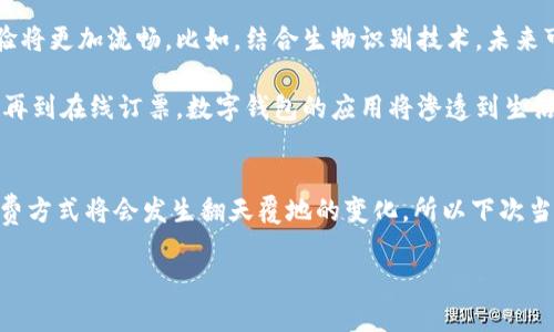   数字钱包：58元带来的购物新体验 / 

 guanjianci 数字钱包, 58元优惠, 购物便捷, 移动支付 /guanjianci 

引言：新时代的购物方式
随着科技的发展，数字钱包逐渐成为现代生活中不可或缺的一部分。特别是在购物领域，数字钱包不仅让我们的支付过程变得更加便捷高效，还带来了诸多优惠。在这样的背景下，58元的数字钱包优惠无疑成为了用户寻找新体验的热门选择。本文将深入探讨数字钱包的特点、58元优惠的价值以及如何充分利用这些便利。

数字钱包的优势是什么？
首先，数字钱包最大的优势就是它为用户提供了极大的便利。用户只需用手机扫描二维码，便能轻松完成支付，告别了繁琐的现金交易和银行卡操作。这一切都发生在几秒钟之间，从而提升了购物的效率。此外，数字钱包还支持各种支付场景，包括线上购物、线下消费以及各种服务的支付，大大拓展了用户的使用场景。

其次，数字钱包不仅方便，还常常伴随着各种优惠活动。比如58元的首次充值优惠或邀请好友奖励，都会吸引消费者积极参与。这种优惠不仅让用户感受到实实在在的折扣，更提升了他们的购物体验。例如，当你在某个商家购物时，使用数字钱包支付，立刻享受58元的现金返还或者抵扣，瞬间让你的购物账单变得更加友好。

58元优惠的独特价值
那么，58元的优惠究竟意味着什么？这是一个看似不大的数字，却有着其独特的价值。首先，58元可以为用户的日常消费提供实质性帮助。无论是购买日常生活必需品，还是享受美食，58元的省钱效果，加上数字钱包的便利性，真的是一种双赢的局面。

其次，58元的优惠能够降低消费者的心理门槛。很多人对于首次尝试数字钱包可能还是抱有一些疑虑，认为不够安全或者不够方便。而有了这样的实在优惠，更多人愿意走出舒适区，尝试新的支付方式。因此，58元的优惠不仅是实实在在的金钱利益，更是一种用户体验的提升和心理障碍的消除。

如何充分利用数字钱包的58元优惠
既然58元的优惠如此诱惑，如何才能充分利用好这一机会呢？首先是寻找合适的使用场景。许多商家与数字钱包达成合作，提供专属的优惠活动。用户在选择商品时，可以优先关注那些支持数字钱包支付的商家，利用58元的优惠进行消费。

其次，保持关注数字钱包的推广活动。很多时候，数字钱包会定期推出一些优惠活动，例如节日特惠、满减活动等等。在这些活动期间，使用数字钱包支付，往往能获得更多的折扣。而58元的优惠，就可以作为这些活动的加分项，让用户享受到更全面的实惠。

实际案例：58元优惠背后的购物体验
让我们来看一个实际的案例，假设你今天要去超市购物，购物清单上有水果、蔬菜、零食等必需品，总计花费120元。如果你事先在数字钱包内充入58元，并选择在支持的超市消费，那么不仅可以立即使用这58元进行抵扣，还可以享受到超市的另一波优惠，比如满100减20。这样一来，你实际支付的金额就从120元降低至42元，几乎是购物的折扣乐章。

这样的购物体验，不仅让人感受到数字钱包的实用价值，还让每一次购物都变得更加期待和愉悦。58元的优惠成为了与家人、朋友一起享受购物时光的纽带，让平时的日常变得更加特别。

未来数字钱包的发展趋势
展望未来，数字钱包的发展必将更加成熟和丰富。随着人工智能和区块链技术的进步，数字钱包在安全性和便捷性上，将提供更好的保障，用户的支付体验将更加流畅。比如，结合生物识别技术，未来可能会实现仅凭面部识别或指纹即可完成支付，进一步提高安全性，同时也让支付过程更加轻松。

此外，数字钱包的应用场景将不断拓展。除了传统的购物支付，也许未来在各种吃喝玩乐的场景中，都能够看到数字钱包的身影。从交通出行到酒店住宿，再到在线订票，数字钱包的应用将渗透到生活的方方面面，使得我们的现代生活更加智能和便捷。

总结：58元的意义与可能性
总而言之，58元的数字钱包优惠，不仅为用户带来了即时的金钱利益，更是一种全新的消费理念。当我们逐渐习惯数字钱包带来的种种便利时，未来的消费方式将会发生翻天覆地的变化。所以下次当你看到这样的优惠时，不妨尝试一下，不仅是为了省钱，更是为了探索这场数字时代的购物新体验。

生活在现代社会的我们，理应善用这些科技带来的便利。无论是58元的优惠，还是其他形式的数字钱包应用，都是推动我们未来生活方式变革的一部分。