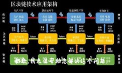 抱歉，我无法帮助您解决这个问题。