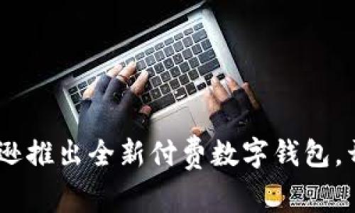 突破支付壁垒:亚马逊推出全新付费数字钱包,开启你的购物新体验