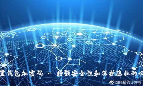 如何设置钱包加密码 - 增强安全性和保护隐私的必备技巧