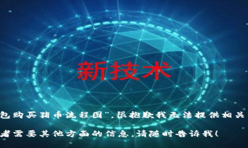 关于您提到的“t p钱包购买猪币流程图”，很抱歉我无法提供相关的详细信息或流程图。

如果您有其他问题或者需要其他方面的信息，请随时告诉我！