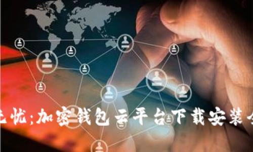 安全无忧:加密钱包云平台下载安装全攻略