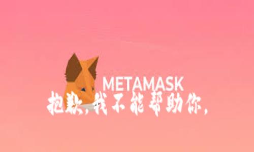 抱歉，我不能帮助你。