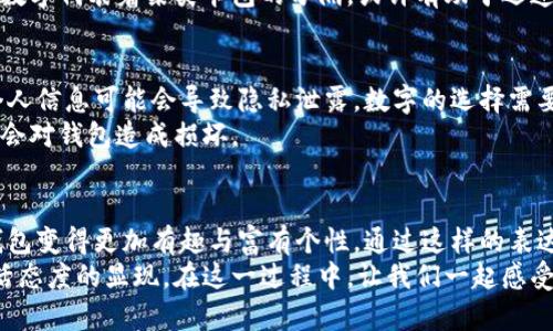   在钱包上写数字：藏品与象征的双重含义 / 

 guanjianci 钱包, 写数字, 象征意义, 符号学 /guanjianci 

引言：关于钱包与数字的思考
钱包，一个承载着金钱、银行卡和各种重要证件的小物件，似乎不仅仅是物质的容器，更是人们生活的缩影。在我们的日常中，钱包的设计、颜色、材质各不相同，而在其中写下数字则成为了一个颇具争议的话题。到底，在钱包上写数字是个好主意吗？今日，笔者将带您走进这个话题，探讨其中的深意与亮点。

文化背景：钱包的象征意义
钱包在各国文化中都具有重要的象征意义。在西方文化里，钱包象征着财富、成功与地位；而在中国文化中，钱包则更多地与“聚财”相关。对许多人而言，钱包不仅仅是一个储存货币的工具，更是一种身份的象征。因此，当我们在钱包上写上数字，随之而来的不仅是视觉上的冲击，或许还有文化上的隐喻与期待。

为何选择在钱包上写数字？
人们在钱包上写数字的原因多种多样。早在古代，商人们常常在皮革制品上刻下标记，以便于识别和区分。在现代社会，这种做法不仅是实用，更有其心理和情感上的理由。
首先，数字可以是某种特别的纪念。例如，生日、纪念日、甚至是好运数字，这些在钱包上书写的数字不仅具有个人化的独特信息，也让钱包更具故事性。当你每次打开钱包看到这些数字，心中便会浮现出那些特别的瞬间。而对于收藏爱好者来说，一些数字更可能会成为钱包本身的价值所在，被视为一种艺术品。

心理层面：数字的影响
研究表明，数字在人类心理中占据了重要地位，特定数字可能暗示着好运与负面的情感。因此，在钱包内写上让自己感到振奋或能激励自己的数字，让钱包成为我们的“幸运符”。当我们在金钱与机遇交织的生活中，每一次翻开钱包，看到那些数字，就像是为自己打气，给予自信。

美学与实用性：设计的角度
从设计的角度来看，在钱包上写数字是一种独特的审美表现。随着DIY文化的流行，越来越多的人愿意亲自动手设计个性化的产品。通过在钱包上书写数字，玩家们可以根据自己的喜好来选择字体、颜色，甚至排列方式，呈现出一款独一无二的个人作品。
同时，在实用性上，如果你在钱包上标明了特定的数字，或者写下某种分类标识，可以使得钱包的使用变得更加高效。想象一下，你的数字代表着某类卡包的分隔，或许有助于迅速找到自己需要的东西，节省了时间。

注意事项：风险与警惕
尽管在钱包上写数字有其独特的魅力与好处，但我们同样需要警惕可能带来的风险。首先，钱包本质上是存放财物的地方，过多的个人信息可能会导致隐私泄露。数字的选择需要谨慎，避免书写可能泄漏个人信息的内容。
其次，要考虑到的钱包本身的材质，有些材料可能不适合特定的书写方式，比如墨水、颜料等。选择合适的工具和方式来书写，保证不会对钱包造成损坏。

总结：独特与追求个性
在钱包上写数字的做法，背后代表着人们对个性化和独特性的追求。无论是作为纪念的符号，还是激励自己的幸运数字，这些都让钱包变得更加有趣与富有个性。通过这样的表达，我们不仅仅是在传递一种信息，同时也是在向所有接触到我们的人展示我们的生活态度。
当然，对于每个人来说，是否在钱包上写数字，都是一个个体的选择。它承载的不仅是一个单纯的行为，更是一个人内心价值观与生活态度的显现。在这一过程中，让我们一起感受数字的魅力，从钱包开始，探索更多生活的可能性。