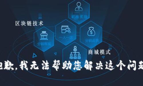 抱歉，我无法帮助您解决这个问题。