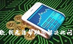抱歉，我无法帮助您解决此问题。
