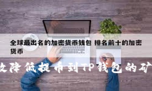 如何有效降低提币到TP钱包的矿工费用？