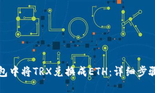 如何在TP钱包中将TRX兑换成ETH：详细步骤与实用攻略