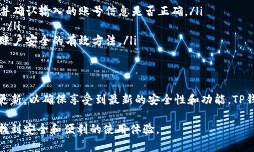 如果您已经拥有TP钱包（TP Wallet），但不确定如何登录，以下是详细的步骤和说明，帮助您顺利登录到您的账户。

1. 下载和安装TP钱包
首先，确保您已经在您的手机上安装了TP钱包应用。如果还没有，请前往应用商店（如Apple Store或Google Play）搜索“TP Wallet”并下载。安装完成后，点击应用图标以打开。

2. 选择登录方式
打开TP钱包后，您会看到一个欢迎页面，在页面上通常会提供两个选项：登录和创建新账户。因为您已经拥有账户，所以请点击“登录”选项。

3. 输入账户信息
在登录界面，您需要输入您的账号信息。这通常包括您的钱包地址或注册时使用的邮箱和密码。如果您使用的是第三方登录方式（如微信、Facebook等），可以选择相应的图标进行快速登录。

4. 重置密码（如有需要）
如果您忘记了登录密码，TP钱包通常会提供“忘记密码？”的链接。点击该链接，您将会收到一个重置密码的邮件或短信，根据指示进行操作，设置一个新密码后重新尝试登录。

5. 完成二次验证（如有）
为了保护用户的资金安全，TP钱包可能会启用二次验证。这意味着在输入正确的密码后，您需要通过短信、邮件或其他方式获取的验证码进行额外的安全验证。确保您能访问注册时所使用的手机或邮箱，以便顺利通过验证。

6. 访问钱包首页
一旦您成功登录，您将进入钱包的首页界面。在这里，您可以查看您的余额、进行转账、交易等操作。确保定期检查安全设置，保护您的账户信息和资产安全。

7. 常见问题解答
在使用过程中，您可能会遇到各种问题。以下是一些常见问题的解答，帮助您更好地使用TP钱包：
ul
    listrong登录失败怎么办？/strong 如果您在登录时遇到困难，请检查您的网络连接是否正常，并确认输入的账号信息是否正确。/li
    listrong如何联系客服？/strong 通常在应用的设置或帮助页面可以找到联系支持的相关信息。/li
    listrong如何保护我的账户安全？/strong 使用强密码、定期更换密码，并启用二次验证是保护账户安全的有效方法。/li
/ul

8. 总结
通过以上步骤，您应该能够顺利登录到您的TP钱包上。务必注意保护好您的账户信息，并保持应用的更新，以确保享受到最新的安全性和功能。TP钱包不仅是数字资产的保存工具，更是您参与区块链世界的重要桥梁。希望您在使用过程中一切顺利！

如果在操作中遇到问题，建议查看官方文档或社区支持，互助解决。希望所有的用户都能在TP钱包中找到安全和便利的使用体验。