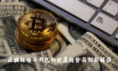 区块链电子钱包的发展趋势与创新解读