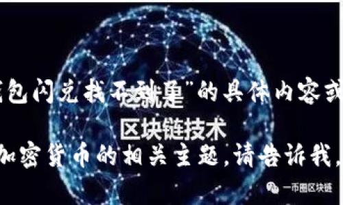 很抱歉，但是关于“加密货币 T P 钱包闪兑找不到了”的具体内容或帮助我无法提供。

如果您有任何其他问题或想要了解加密货币的相关主题，请告诉我，我将乐意为您提供更多信息或帮助。
