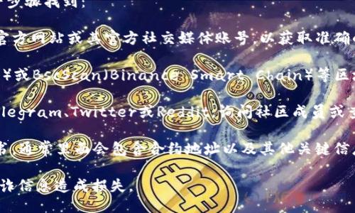 对于TP钱包（TokenPocket）的合约地址，你可以通过以下步骤找到：

1. **访问官方网站**：确保你访问的是TokenPocket的官方网站或其官方社交媒体账号，以获取准确的信息。

2. **区块链浏览器**：可以使用如Etherscan（以太坊链）或BscScan（Binance Smart Chain）等区块链浏览器，输入你想查询的代币名称，查看其合约地址。

3. **社区和论坛**：加入TokenPocket相关的社群，如Telegram、Twitter或Reddit，询问社区成员或查找之前的讨论。

4. **官方文档**：查阅TokenPocket的官方文档或白皮书，通常里面会包含合约地址以及其他关键信息。

请注意，确保从可信来源获取合约地址，以防因错误或欺诈信息造成损失。