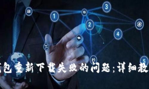 如何解决TP钱包重新下载失败的问题：详细教程与实用技巧